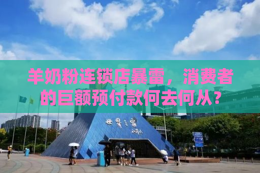 羊奶粉连锁店暴雷，消费者的巨额预付款何去何从？