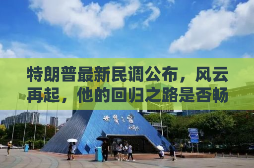 特朗普最新民调公布，风云再起，他的回归之路是否畅通无阻？