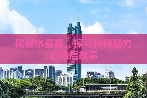 揭秘水晶宫，探寻神秘魅力的背后故事