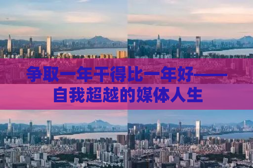 争取一年干得比一年好——自我超越的媒体人生