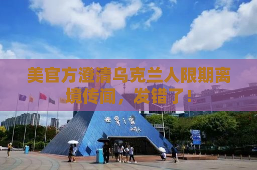 美官方澄清乌克兰人限期离境传闻，发错了！