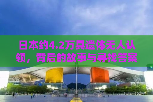 日本约4.2万具遗体无人认领，背后的故事与寻找答案