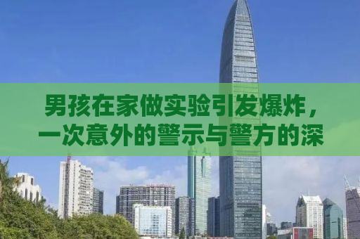 男孩在家做实验引发爆炸，一次意外的警示与警方的深思回应