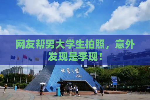 网友帮男大学生拍照，意外发现是李现！