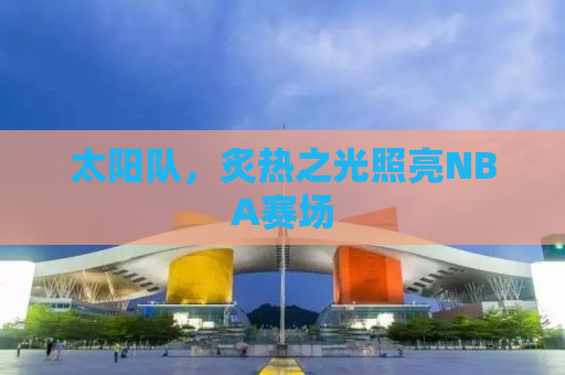 太阳队，炙热之光照亮NBA赛场