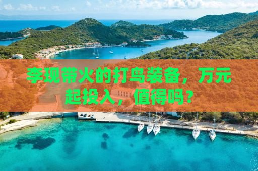 李现带火的打鸟装备，万元起投入，值得吗？