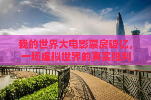 我的世界大电影票房破亿，一场虚拟世界的真实胜利