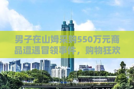 男子在山姆采购550万元商品遭遇冒领事件，购物狂欢背后的警示与反思