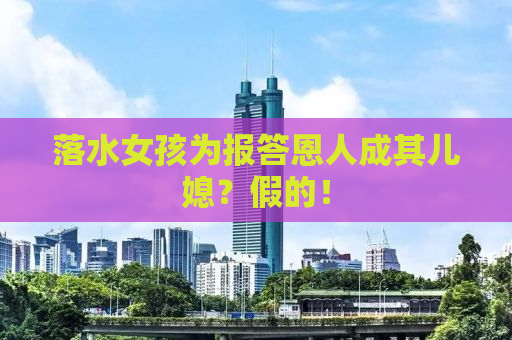 落水女孩为报答恩人成其儿媳？假的！