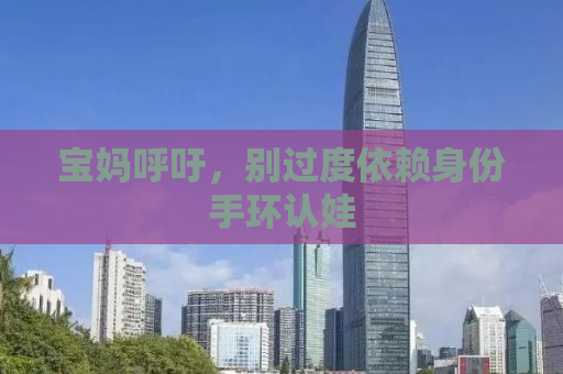 宝妈呼吁，别过度依赖身份手环认娃