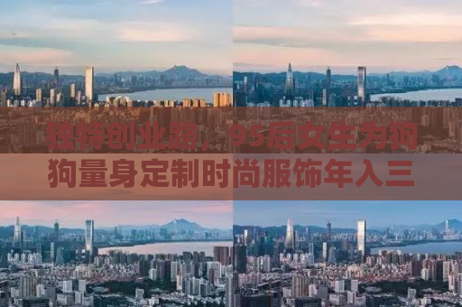 独特创业路，95后女生为狗狗量身定制时尚服饰年入三百万元