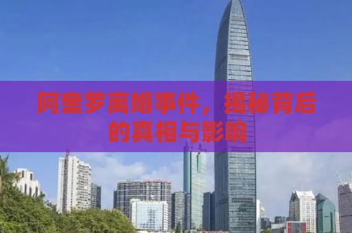 阿奎罗离婚事件，揭秘背后的真相与影响