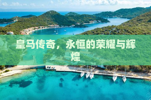 皇马传奇，永恒的荣耀与辉煌