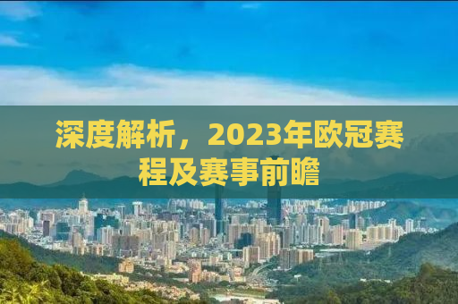 深度解析，2023年欧冠赛程及赛事前瞻