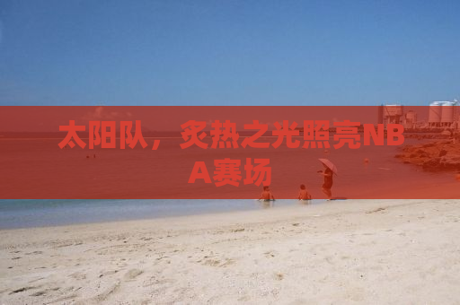 太阳队，炙热之光照亮NBA赛场