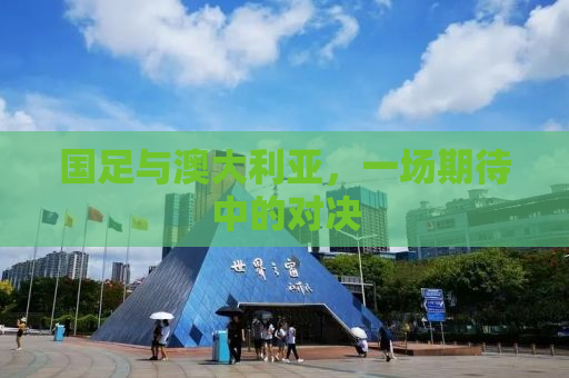国足与澳大利亚，一场期待中的对决