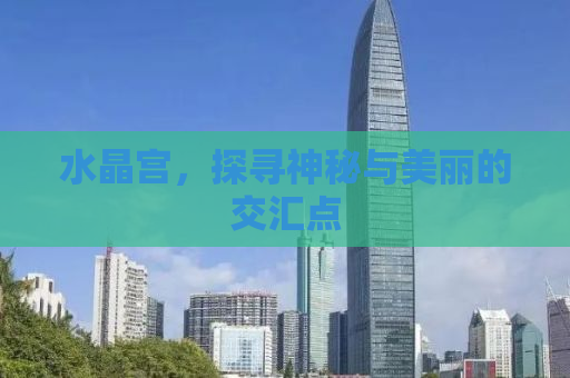 水晶宫，探寻神秘与美丽的交汇点
