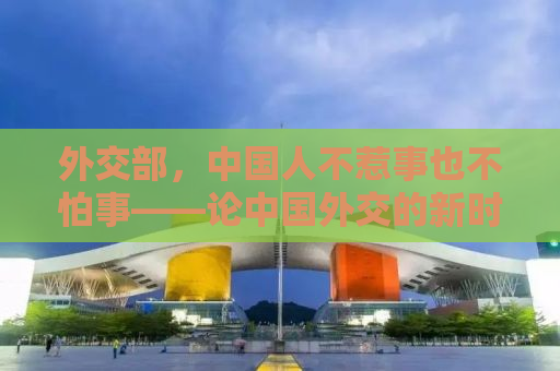 外交部，中国人不惹事也不怕事——论中国外交的新时代精神