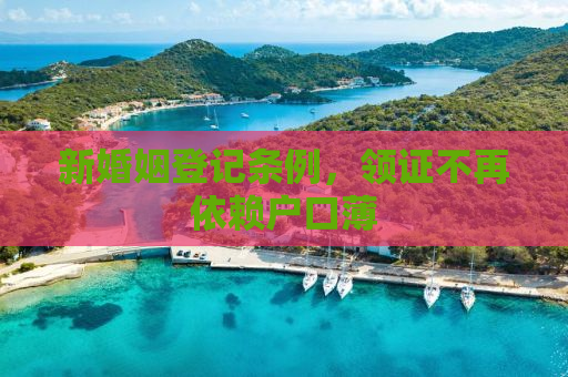 新婚姻登记条例，领证不再依赖户口薄