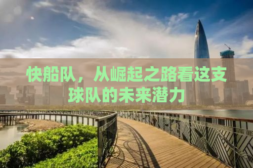 快船队，从崛起之路看这支球队的未来潜力