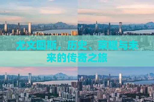 尤文图斯，历史、荣耀与未来的传奇之旅