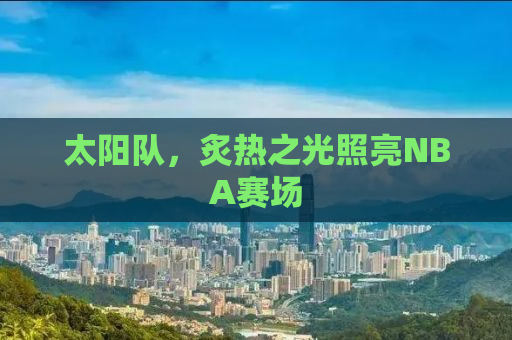 太阳队，炙热之光照亮NBA赛场