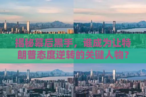 揭秘幕后黑手，谁成为让特朗普态度逆转的关键人物？
