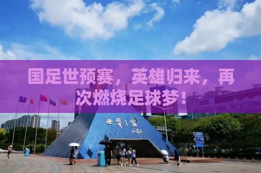 国足世预赛，英雄归来，再次燃烧足球梦！