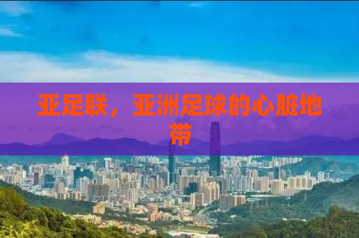 亚足联，亚洲足球的心脏地带