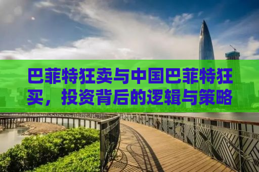 巴菲特狂卖与中国巴菲特狂买，投资背后的逻辑与策略洞察