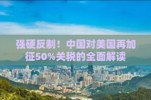 强硬反制！中国对美国再加征50%关税的全面解读