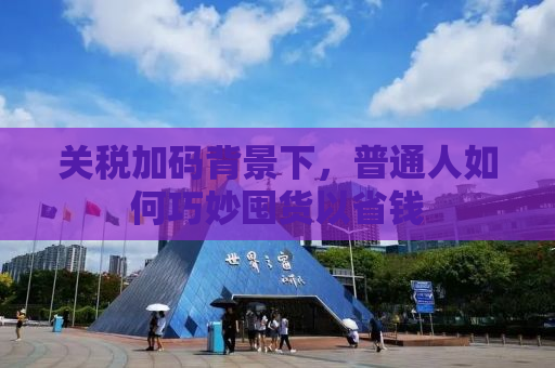 关税加码背景下，普通人如何巧妙囤货以省钱