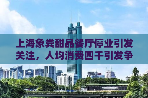 上海象粪甜品餐厅停业引发关注，人均消费四千引发争议