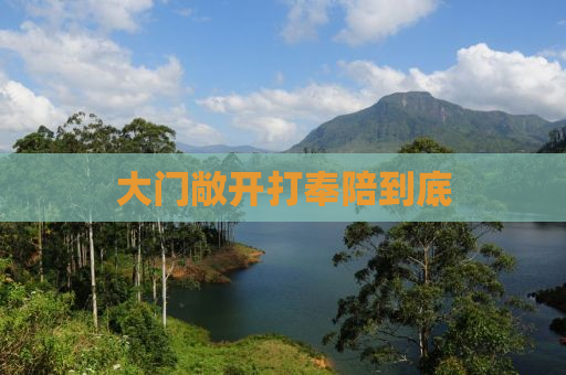 大门敞开打奉陪到底