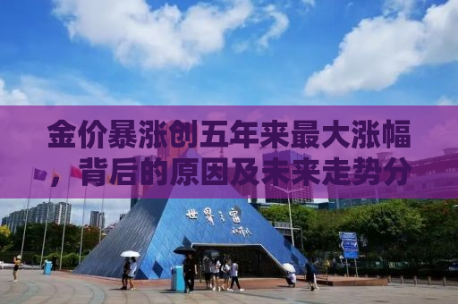 金价暴涨创五年来最大涨幅，背后的原因及未来走势分析