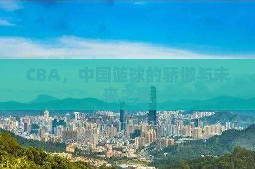 CBA，中国篮球的骄傲与未来之星