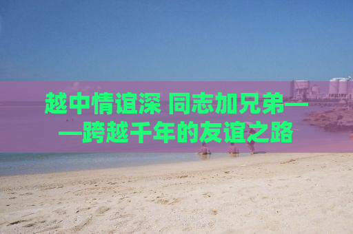 越中情谊深 同志加兄弟——跨越千年的友谊之路