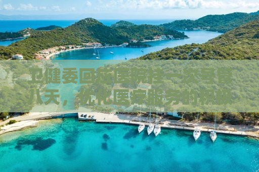 卫健委回应医院挂一次号管八天，优化医疗服务的积极举措