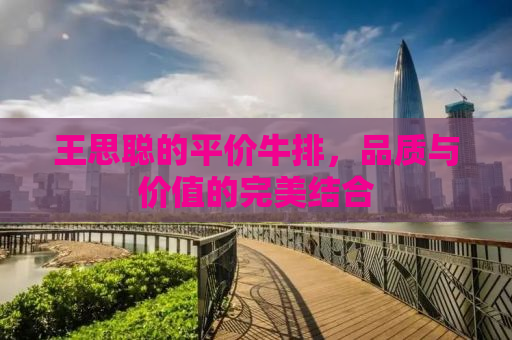 王思聪的平价牛排，品质与价值的完美结合