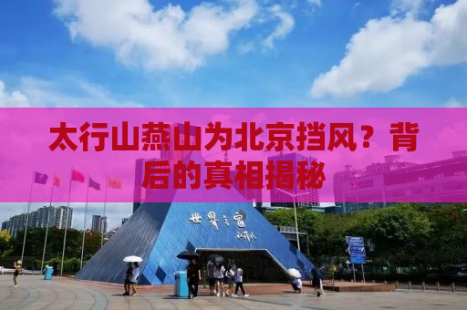 太行山燕山为北京挡风？背后的真相揭秘