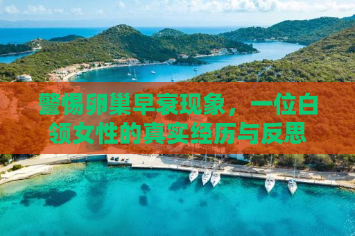 警惕卵巢早衰现象，一位白领女性的真实经历与反思