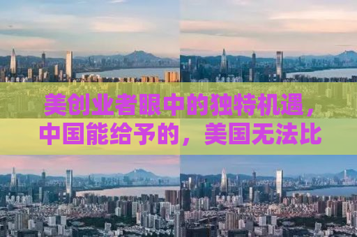 美创业者眼中的独特机遇，中国能给予的，美国无法比拟的优势