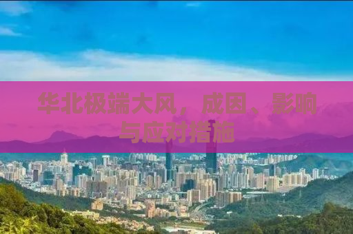 华北极端大风，成因、影响与应对措施