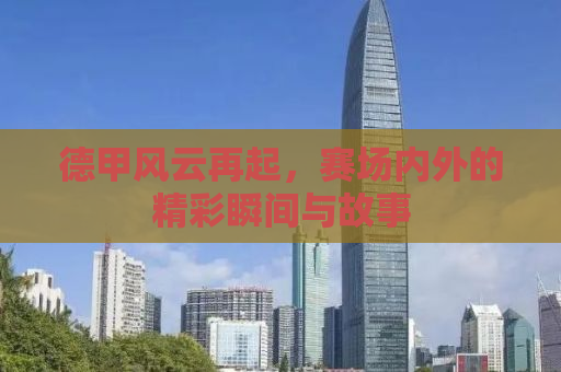 德甲风云再起，赛场内外的精彩瞬间与故事