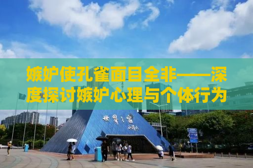 嫉妒使孔雀面目全非——深度探讨嫉妒心理与个体行为的扭曲