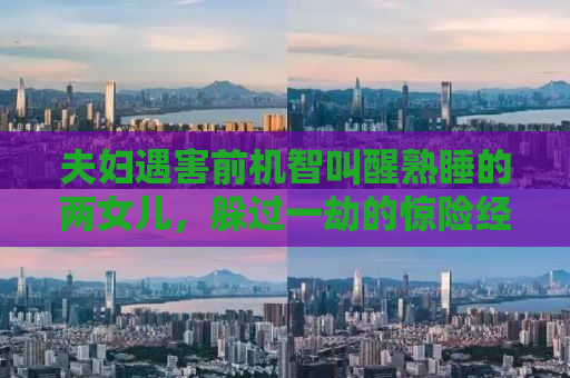 夫妇遇害前机智叫醒熟睡的两女儿，躲过一劫的惊险经历