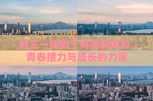 当王一博到了肖战的年龄，青春接力与成长的力量
