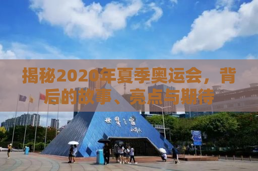 揭秘2020年夏季奥运会，背后的故事、亮点与期待