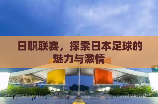 日职联赛，探索日本足球的魅力与激情