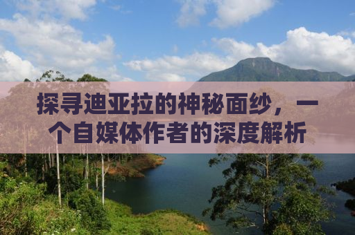 探寻迪亚拉的神秘面纱，一个自媒体作者的深度解析